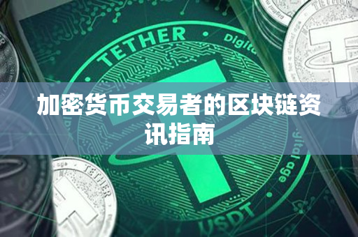加密货币交易者的区块链资讯指南