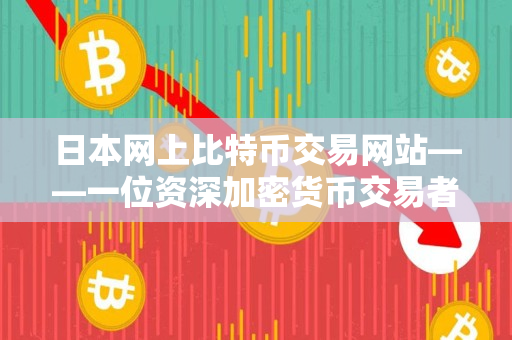 日本网上比特币交易网站——一位资深加密货币交易者的指南