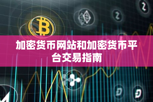加密货币网站和加密货币平台交易指南 加密货币网站和加密货币平台交易指南
