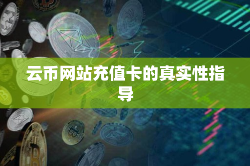 云币网站充值卡的真实性指导 云币网站充值卡的真实性指导