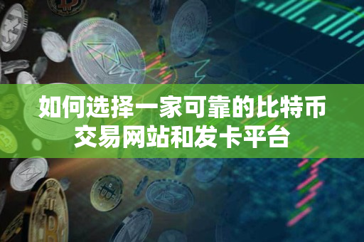 如何选择一家可靠的比特币交易网站和发卡平台