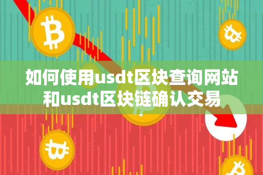 如何使用usdt区块查询网站和usdt区块链确认交易 如何使用usdt区块查询网站和usdt区块链确认交易