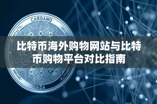 比特币海外购物网站与比特币购物平台对比指南 比特币海外购物网站与比特币购物平台对比指南