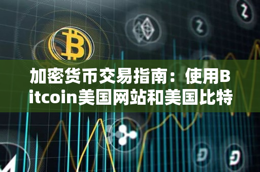 加密货币交易指南：使用Bitcoin美国网站和美国比特币交易所