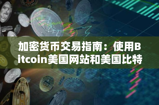 加密货币交易指南:使用Bitcoin美国网站和美国比特币交易所 加密货币交易指南:使用Bitcoin美国网站和美国比特币交易所