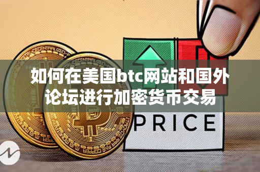 如何在美国btc网站和国外论坛进行加密货币交易 如何在美国btc网站和国外论坛进行加密货币交易