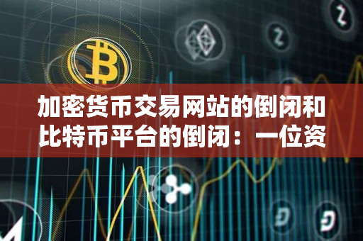加密货币交易网站的倒闭和比特币平台的倒闭:一位资深交易者的指导 加密货币交易网站的倒闭和比特币平台的倒闭:一位资深交易者的指导