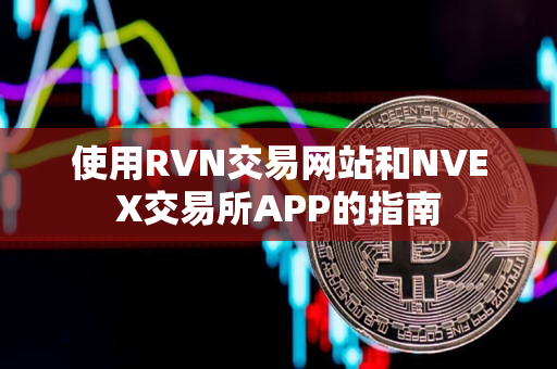 使用RVN交易网站和NVEX交易所APP的指南 使用RVN交易网站和NVEX交易所APP的指南