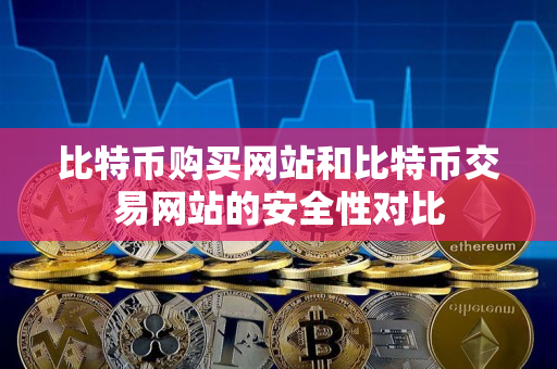 比特币购买网站和比特币交易网站的安全性对比