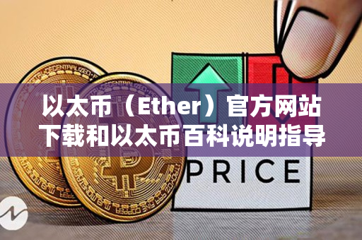 以太币（Ether）官方网站下载和以太币百科说明指导