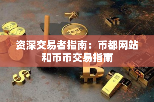 资深交易者指南:币都网站和币币交易指南 资深交易者指南:币都网站和币币交易指南