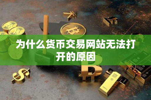 为什么货币交易网站无法打开的原因 为什么货币交易网站无法打开的原因