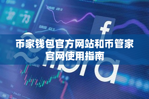 币家钱包官方网站和币管家官网使用指南 币家钱包官方网站和币管家官网使用指南