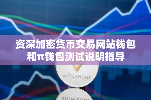资深加密货币交易网站钱包和π钱包测试说明指导