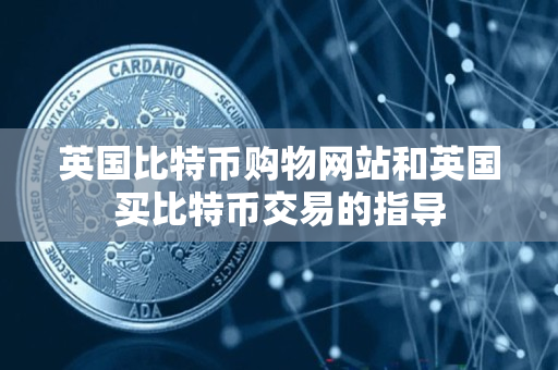 英国比特币购物网站和英国买比特币交易的指导
