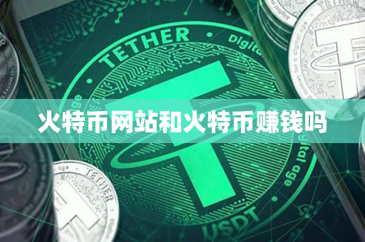 火特币网站和火特币赚钱吗