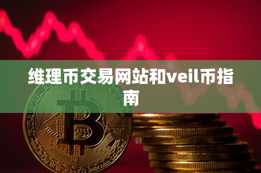 维理币交易网站和veil币指南 维理币交易网站和veil币指南