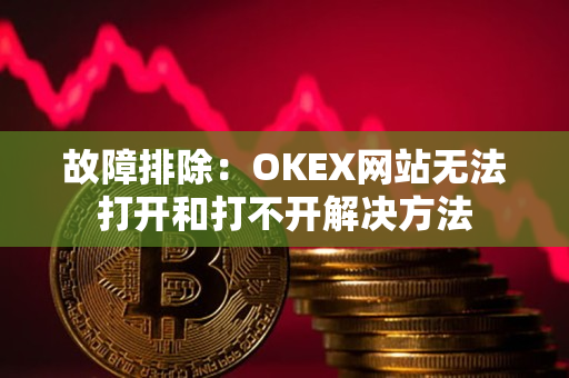故障排除：OKEX网站无法打开和打不开解决方法