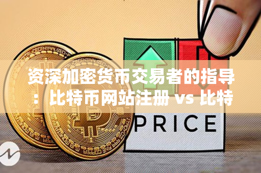 资深加密货币交易者的指导:比特币网站注册 vs 比特币用户注册 资深加密货币交易者的指导:比特币网站注册 vs 比特币用户注册