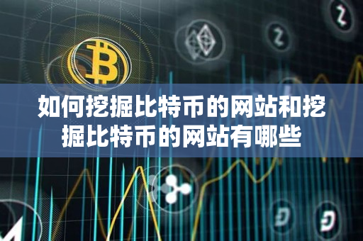 如何挖掘比特币的网站和挖掘比特币的网站有哪些
