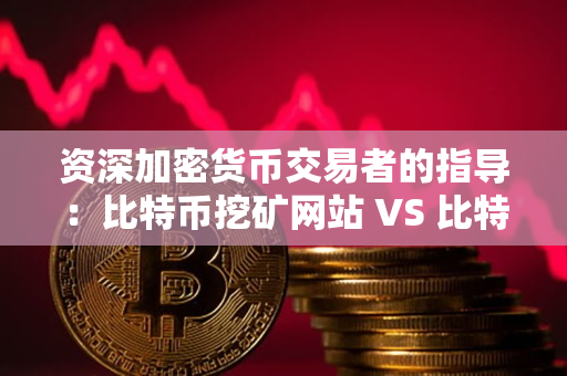 资深加密货币交易者的指导:比特币挖矿网站 VS 比特币挖矿官方下载 资深加密货币交易者的指导:比特币挖矿网站 VS 比特币挖矿官方下载