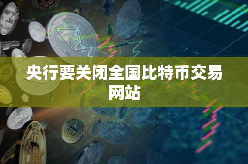 央行要关闭全国比特币交易网站 央行要关闭全国比特币交易网站