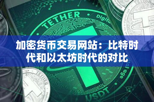 加密货币交易网站：比特时代和以太坊时代的对比