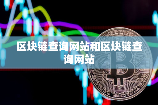 区块链查询网站和区块链查询网站 区块链查询网站和区块链查询网站