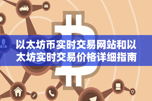 以太坊币实时交易网站和以太坊实时交易价格详细指南 以太坊币实时交易网站和以太坊实时交易价格详细指南
