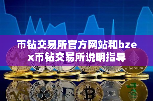 币钻交易所官方网站和bzex币钻交易所说明指导