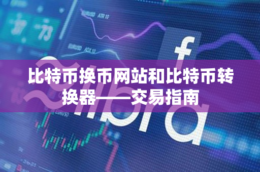比特币换币网站和比特币转换器——交易指南