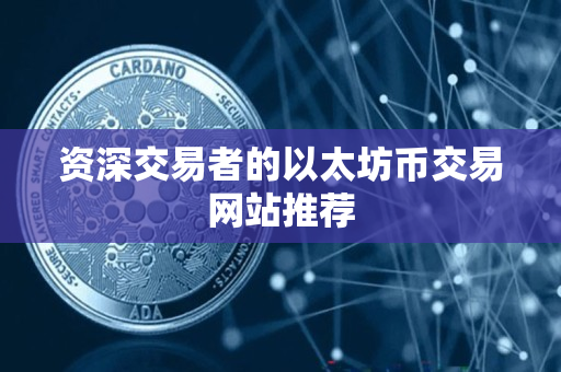 资深交易者的以太坊币交易网站推荐 资深交易者的以太坊币交易网站推荐