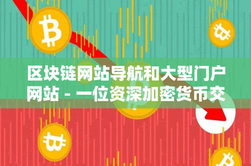 区块链网站导航和大型门户网站 - 一位资深加密货币交易者的指导 区块链网站导航和大型门户网站 - 一位资深加密货币交易者的指导