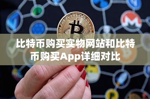 比特币购买实物网站和比特币购买App详细对比 比特币购买实物网站和比特币购买App详细对比