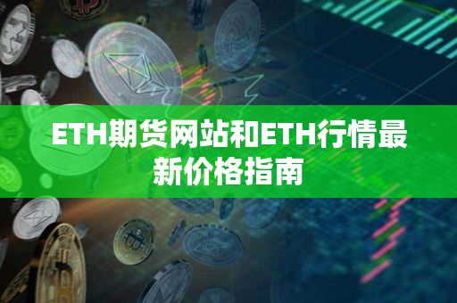ETH期货网站和ETH行情最新价格指南