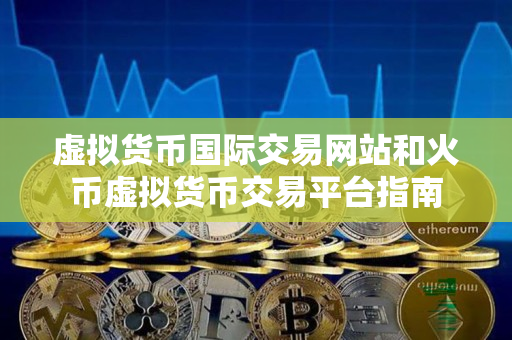 虚拟货币国际交易网站和火币虚拟货币交易平台指南
