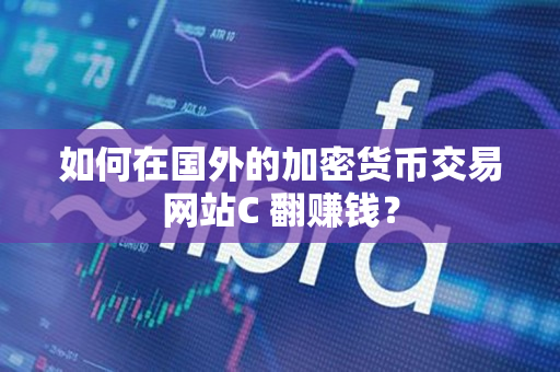 如何在国外的加密货币交易网站C 翻赚钱？