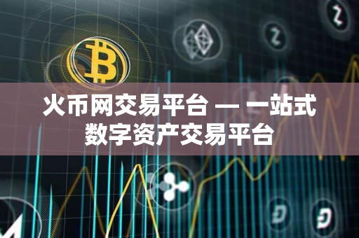 火币网交易平台 — 一站式数字资产交易平台 火币网交易平台 — 一站式数字资产交易平台