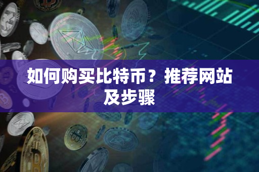 如何购买比特币?推荐网站及步骤 如何购买比特币?推荐网站及步骤