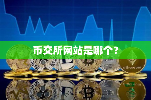 币交所网站是哪个? 币交所网站是哪个?