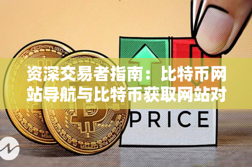 资深交易者指南:比特币网站导航与比特币获取网站对比 资深交易者指南:比特币网站导航与比特币获取网站对比