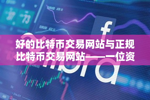 好的比特币交易网站与正规比特币交易网站——一位资深加密货币交易者的指导 好的比特币交易网站与正规比特币交易网站——一位资深加密货币交易者的指导