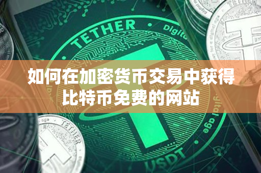 如何在加密货币交易中获得比特币免费的网站 如何在加密货币交易中获得比特币免费的网站