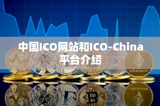 中国ICO网站和ICO-China平台介绍 中国ICO网站和ICO-China平台介绍