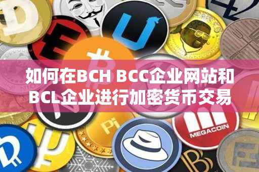 如何在BCH BCC企业网站和BCL企业进行加密货币交易