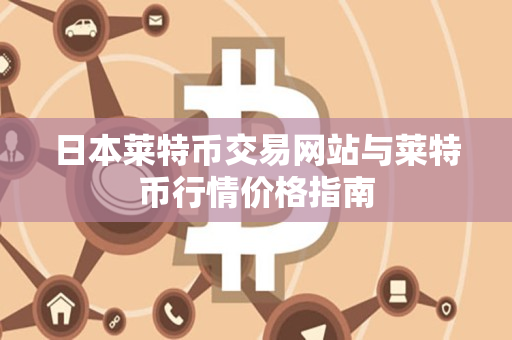 日本莱特币交易网站与莱特币行情价格指南 日本莱特币交易网站与莱特币行情价格指南