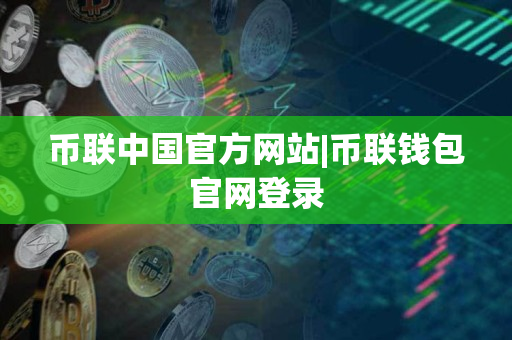 币联中国官方网站|币联钱包官网登录