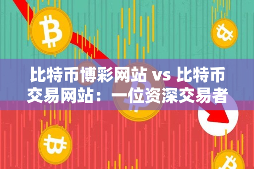 比特币博彩网站 vs 比特币交易网站：一位资深交易者的指导