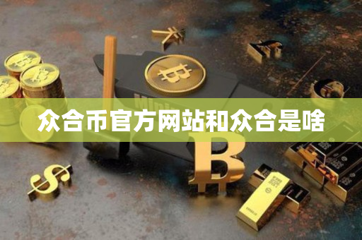 众合币官方网站和众合是啥 众合币官方网站和众合是啥