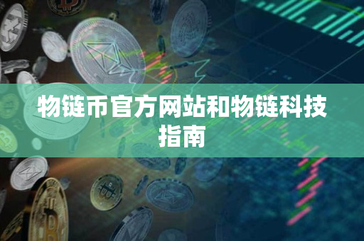 物链币官方网站和物链科技指南 物链币官方网站和物链科技指南